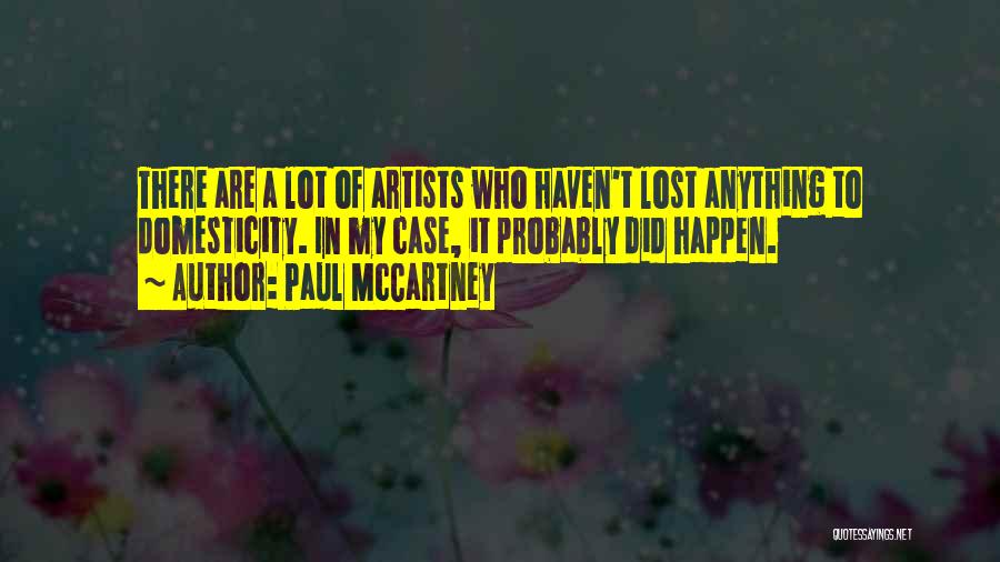 Paul McCartney Quotes: There Are A Lot Of Artists Who Haven't Lost Anything To Domesticity. In My Case, It Probably Did Happen.