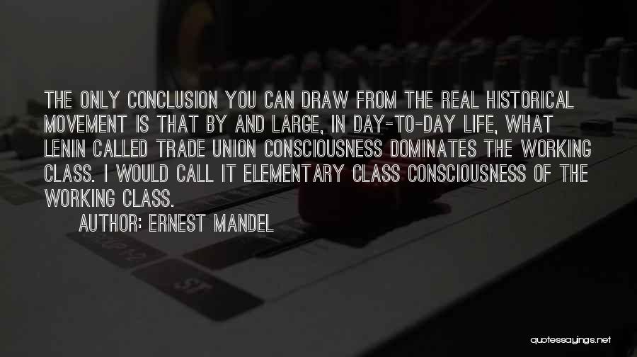 Ernest Mandel Quotes: The Only Conclusion You Can Draw From The Real Historical Movement Is That By And Large, In Day-to-day Life, What