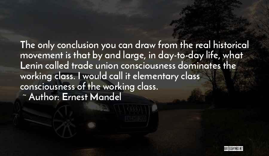 Ernest Mandel Quotes: The Only Conclusion You Can Draw From The Real Historical Movement Is That By And Large, In Day-to-day Life, What