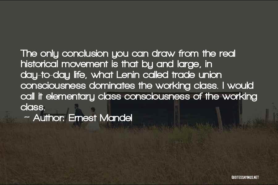 Ernest Mandel Quotes: The Only Conclusion You Can Draw From The Real Historical Movement Is That By And Large, In Day-to-day Life, What