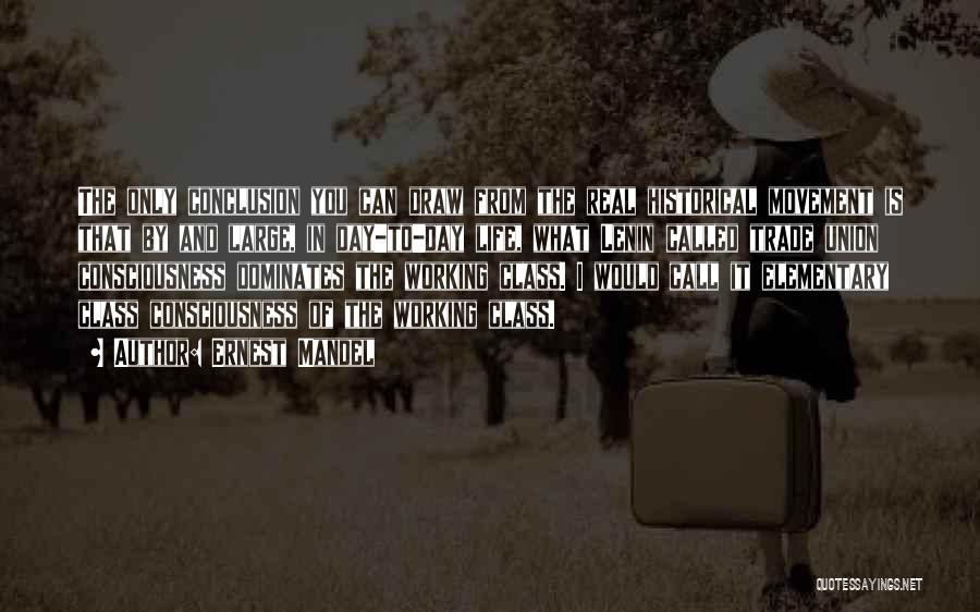 Ernest Mandel Quotes: The Only Conclusion You Can Draw From The Real Historical Movement Is That By And Large, In Day-to-day Life, What
