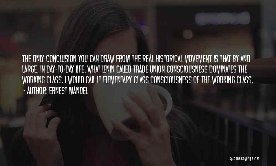 Ernest Mandel Quotes: The Only Conclusion You Can Draw From The Real Historical Movement Is That By And Large, In Day-to-day Life, What