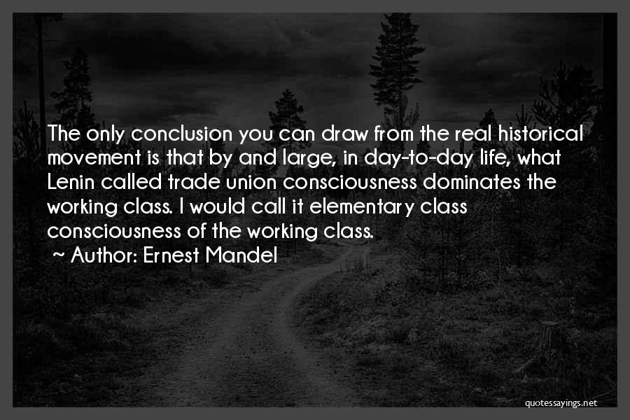 Ernest Mandel Quotes: The Only Conclusion You Can Draw From The Real Historical Movement Is That By And Large, In Day-to-day Life, What