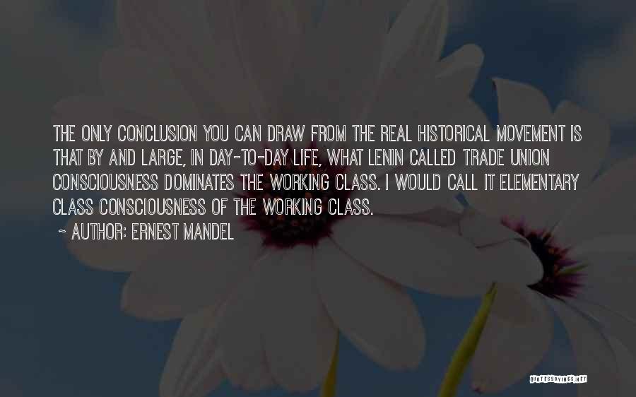 Ernest Mandel Quotes: The Only Conclusion You Can Draw From The Real Historical Movement Is That By And Large, In Day-to-day Life, What