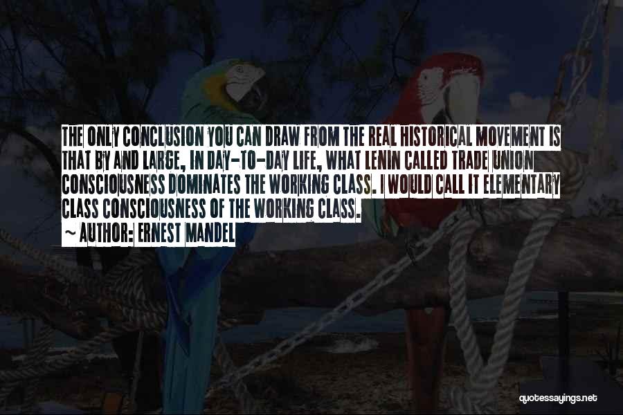 Ernest Mandel Quotes: The Only Conclusion You Can Draw From The Real Historical Movement Is That By And Large, In Day-to-day Life, What