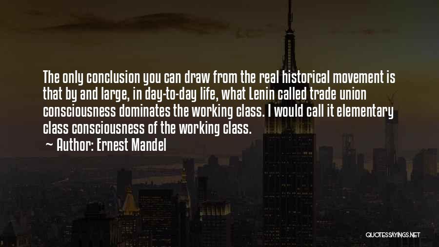 Ernest Mandel Quotes: The Only Conclusion You Can Draw From The Real Historical Movement Is That By And Large, In Day-to-day Life, What