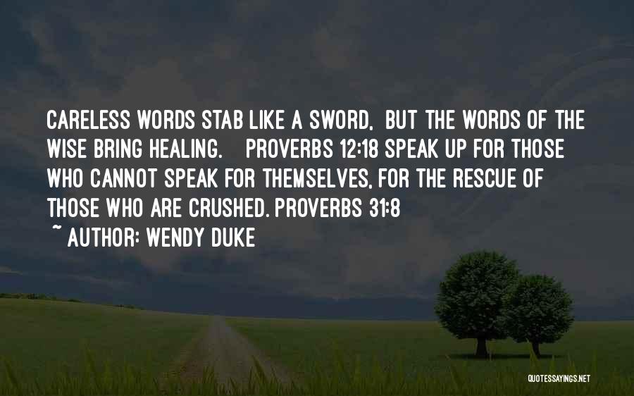 Wendy Duke Quotes: Careless Words Stab Like A Sword, But The Words Of The Wise Bring Healing. Proverbs 12:18 Speak Up For Those