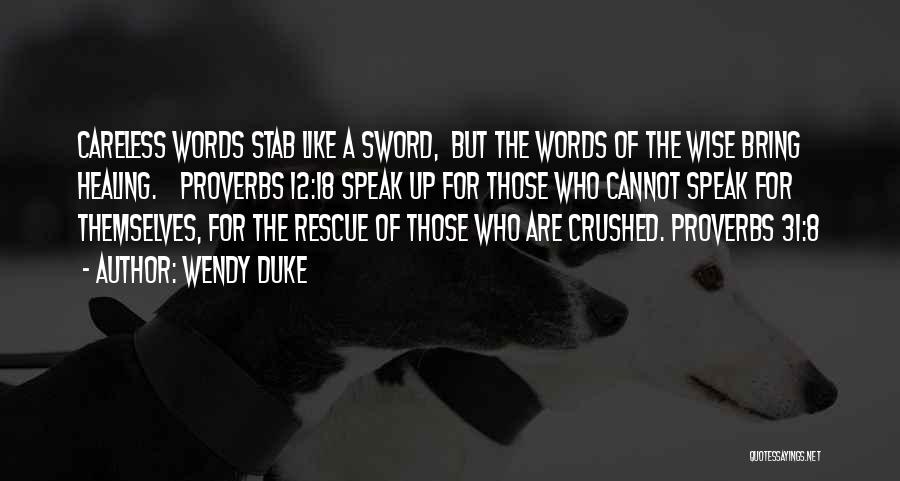 Wendy Duke Quotes: Careless Words Stab Like A Sword, But The Words Of The Wise Bring Healing. Proverbs 12:18 Speak Up For Those