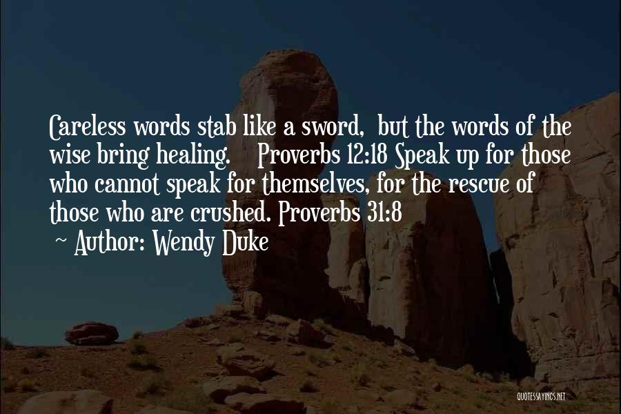 Wendy Duke Quotes: Careless Words Stab Like A Sword, But The Words Of The Wise Bring Healing. Proverbs 12:18 Speak Up For Those