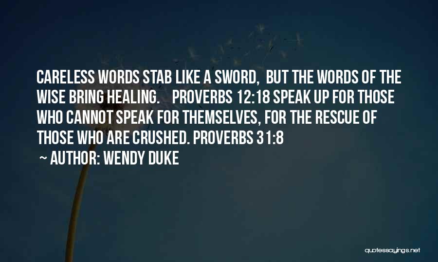 Wendy Duke Quotes: Careless Words Stab Like A Sword, But The Words Of The Wise Bring Healing. Proverbs 12:18 Speak Up For Those