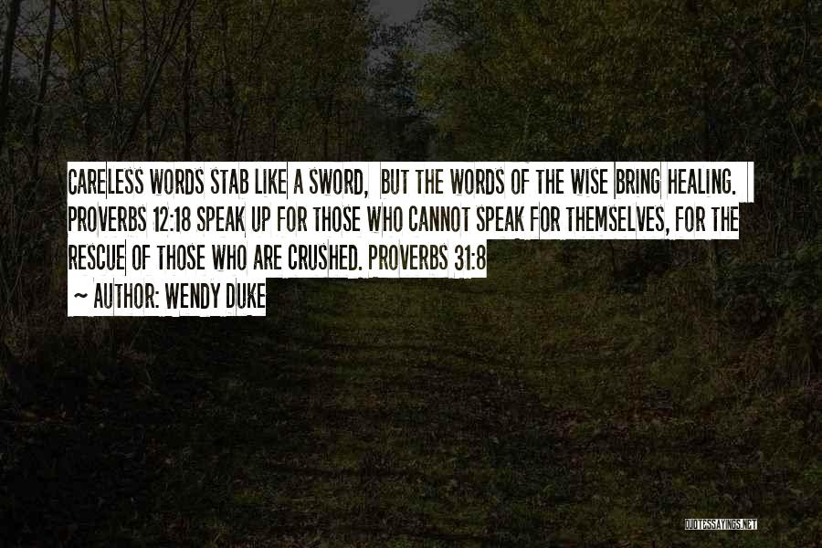 Wendy Duke Quotes: Careless Words Stab Like A Sword, But The Words Of The Wise Bring Healing. Proverbs 12:18 Speak Up For Those