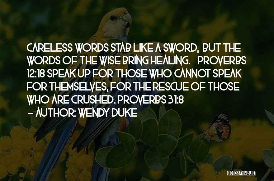 Wendy Duke Quotes: Careless Words Stab Like A Sword, But The Words Of The Wise Bring Healing. Proverbs 12:18 Speak Up For Those