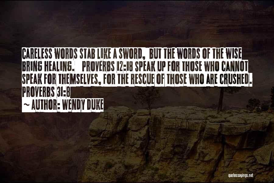 Wendy Duke Quotes: Careless Words Stab Like A Sword, But The Words Of The Wise Bring Healing. Proverbs 12:18 Speak Up For Those