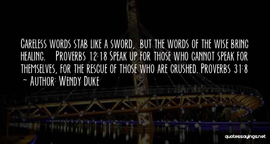 Wendy Duke Quotes: Careless Words Stab Like A Sword, But The Words Of The Wise Bring Healing. Proverbs 12:18 Speak Up For Those