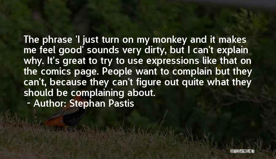 Stephan Pastis Quotes: The Phrase 'i Just Turn On My Monkey And It Makes Me Feel Good' Sounds Very Dirty, But I Can't