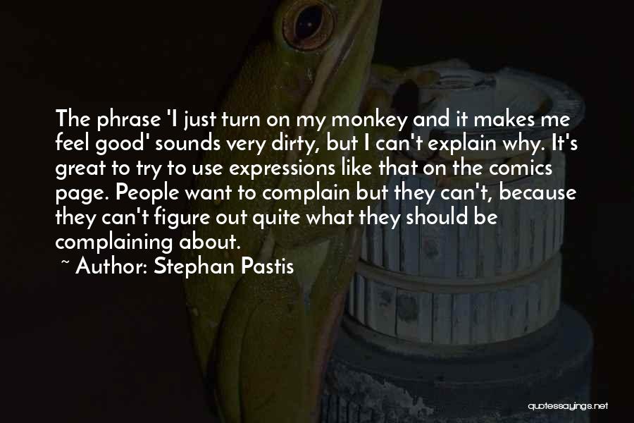 Stephan Pastis Quotes: The Phrase 'i Just Turn On My Monkey And It Makes Me Feel Good' Sounds Very Dirty, But I Can't