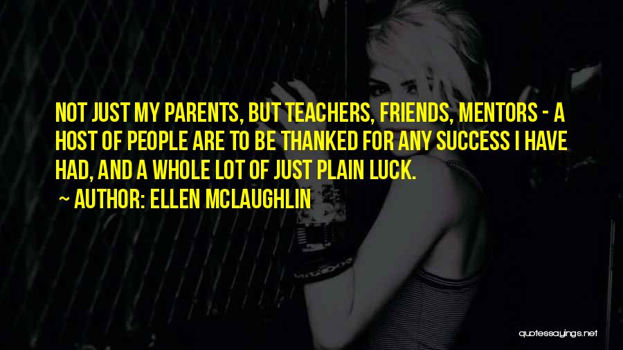 Ellen McLaughlin Quotes: Not Just My Parents, But Teachers, Friends, Mentors - A Host Of People Are To Be Thanked For Any Success