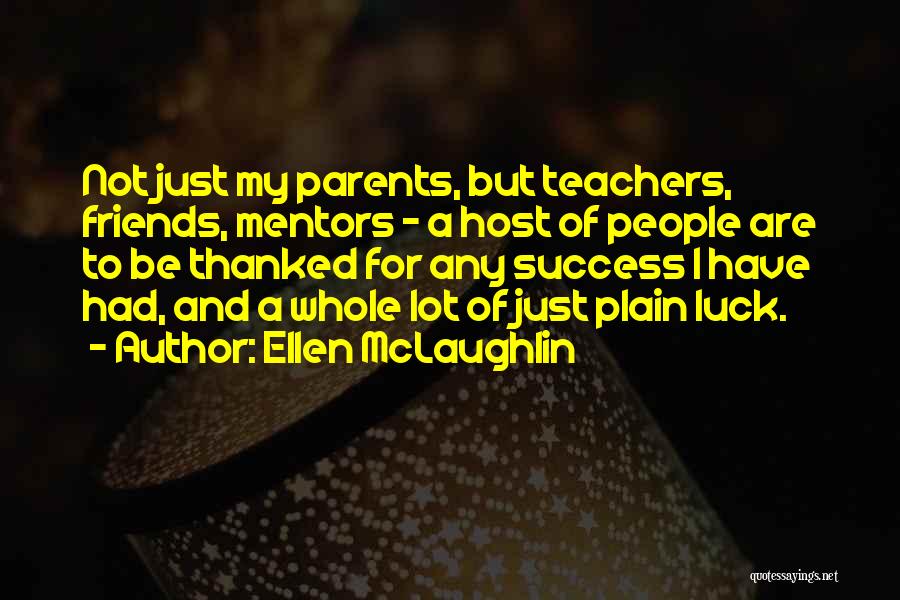 Ellen McLaughlin Quotes: Not Just My Parents, But Teachers, Friends, Mentors - A Host Of People Are To Be Thanked For Any Success