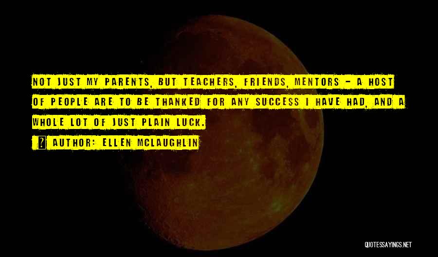 Ellen McLaughlin Quotes: Not Just My Parents, But Teachers, Friends, Mentors - A Host Of People Are To Be Thanked For Any Success