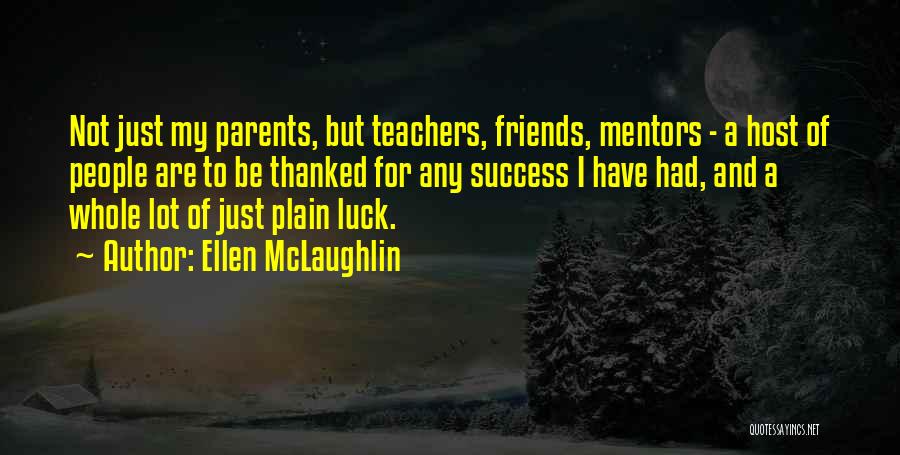 Ellen McLaughlin Quotes: Not Just My Parents, But Teachers, Friends, Mentors - A Host Of People Are To Be Thanked For Any Success