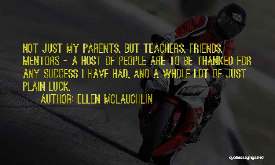 Ellen McLaughlin Quotes: Not Just My Parents, But Teachers, Friends, Mentors - A Host Of People Are To Be Thanked For Any Success