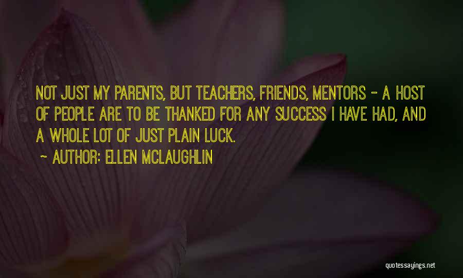 Ellen McLaughlin Quotes: Not Just My Parents, But Teachers, Friends, Mentors - A Host Of People Are To Be Thanked For Any Success