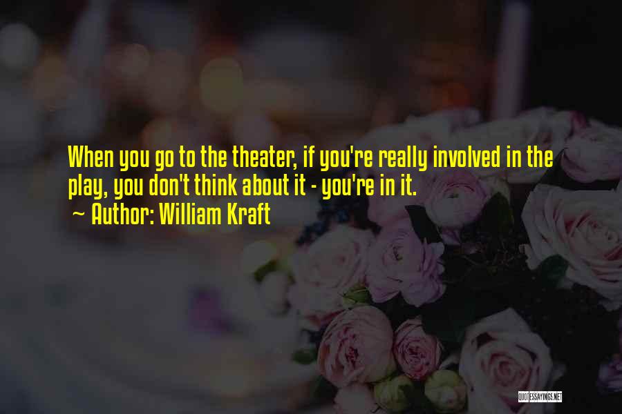 William Kraft Quotes: When You Go To The Theater, If You're Really Involved In The Play, You Don't Think About It - You're