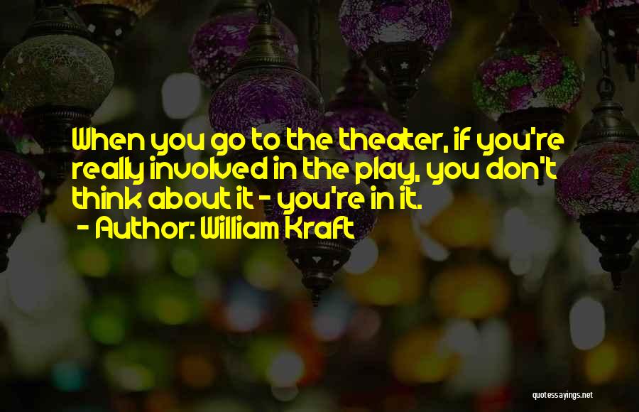 William Kraft Quotes: When You Go To The Theater, If You're Really Involved In The Play, You Don't Think About It - You're