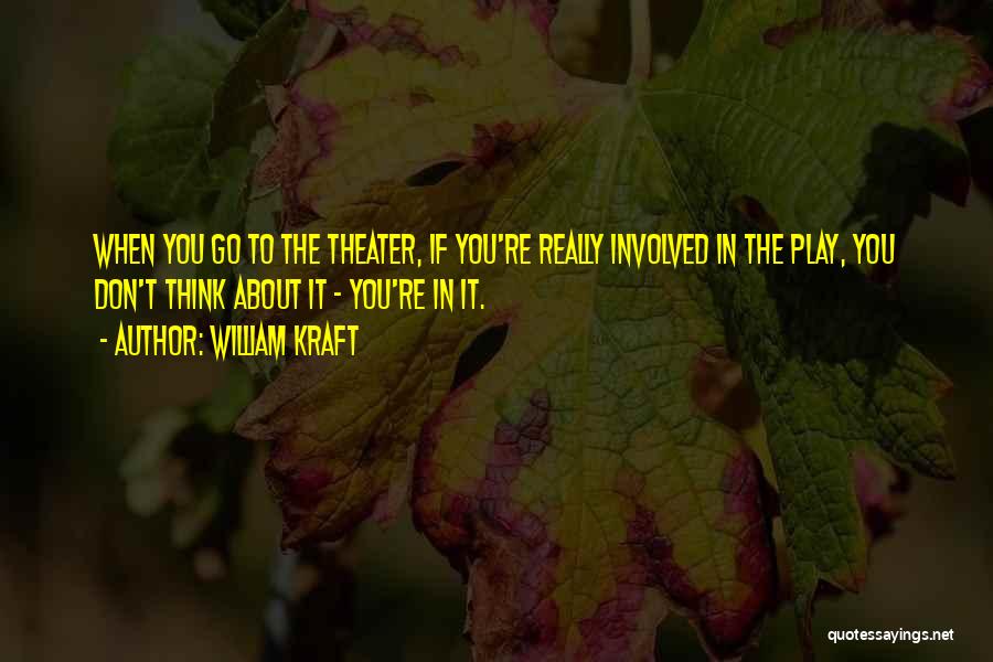 William Kraft Quotes: When You Go To The Theater, If You're Really Involved In The Play, You Don't Think About It - You're