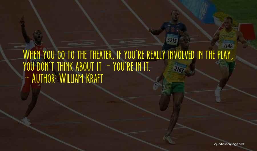 William Kraft Quotes: When You Go To The Theater, If You're Really Involved In The Play, You Don't Think About It - You're