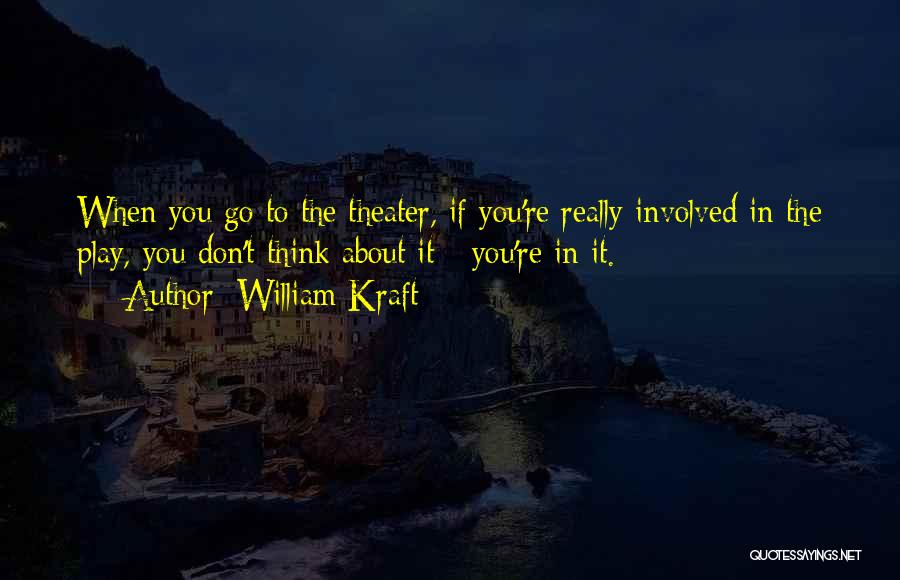 William Kraft Quotes: When You Go To The Theater, If You're Really Involved In The Play, You Don't Think About It - You're