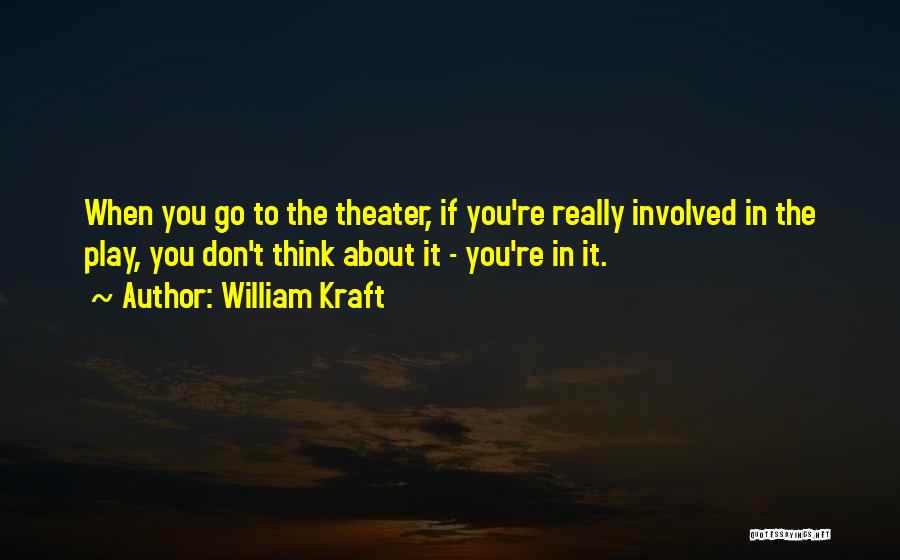 William Kraft Quotes: When You Go To The Theater, If You're Really Involved In The Play, You Don't Think About It - You're