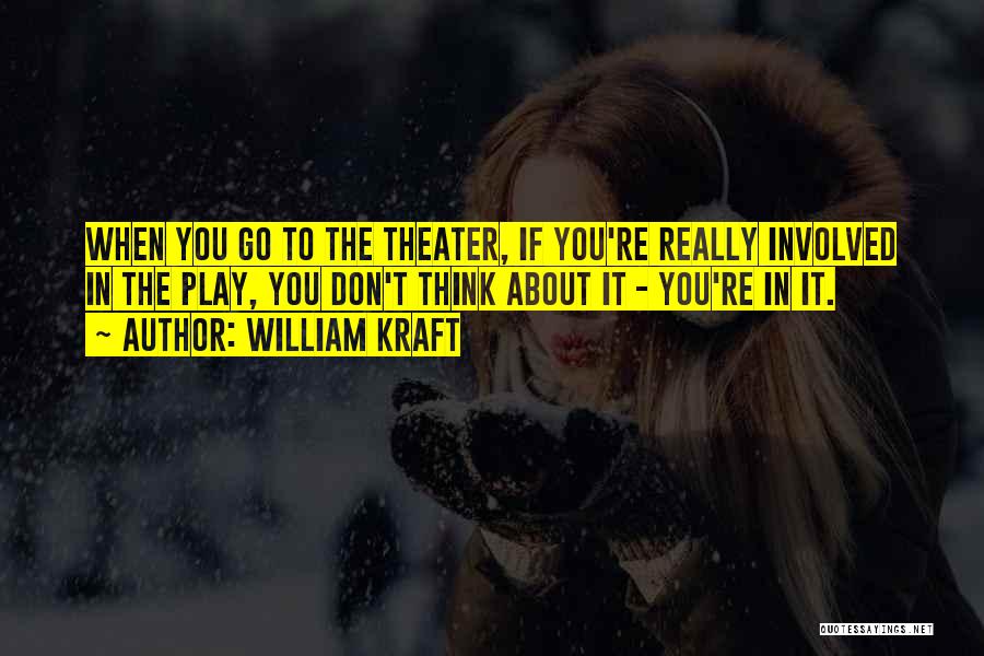 William Kraft Quotes: When You Go To The Theater, If You're Really Involved In The Play, You Don't Think About It - You're