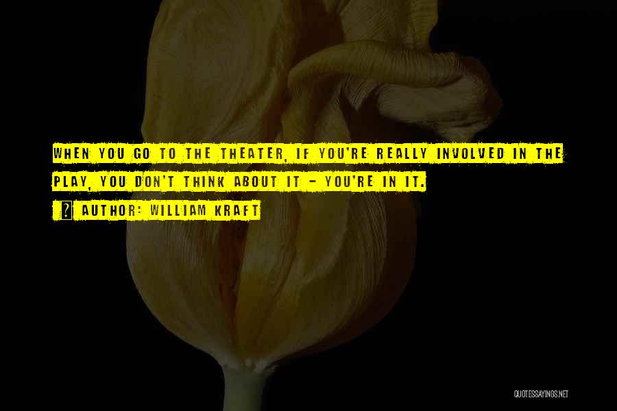 William Kraft Quotes: When You Go To The Theater, If You're Really Involved In The Play, You Don't Think About It - You're