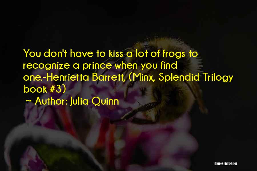 Julia Quinn Quotes: You Don't Have To Kiss A Lot Of Frogs To Recognize A Prince When You Find One.-henrietta Barrett, (minx, Splendid