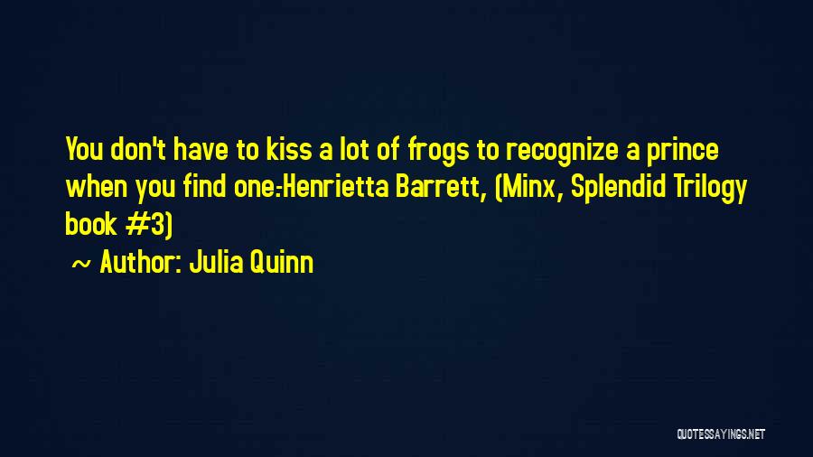 Julia Quinn Quotes: You Don't Have To Kiss A Lot Of Frogs To Recognize A Prince When You Find One.-henrietta Barrett, (minx, Splendid