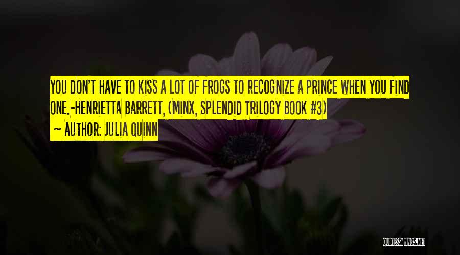 Julia Quinn Quotes: You Don't Have To Kiss A Lot Of Frogs To Recognize A Prince When You Find One.-henrietta Barrett, (minx, Splendid