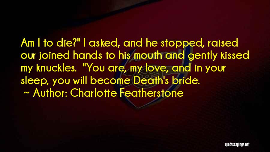 Charlotte Featherstone Quotes: Am I To Die? I Asked, And He Stopped, Raised Our Joined Hands To His Mouth And Gently Kissed My