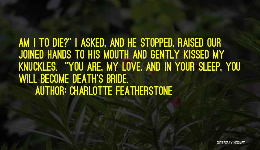 Charlotte Featherstone Quotes: Am I To Die? I Asked, And He Stopped, Raised Our Joined Hands To His Mouth And Gently Kissed My