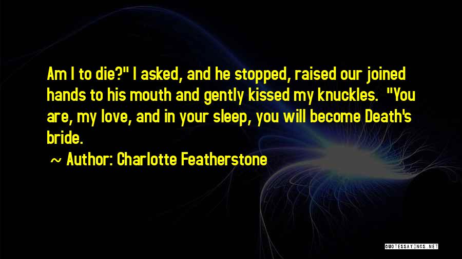 Charlotte Featherstone Quotes: Am I To Die? I Asked, And He Stopped, Raised Our Joined Hands To His Mouth And Gently Kissed My