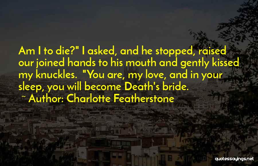 Charlotte Featherstone Quotes: Am I To Die? I Asked, And He Stopped, Raised Our Joined Hands To His Mouth And Gently Kissed My