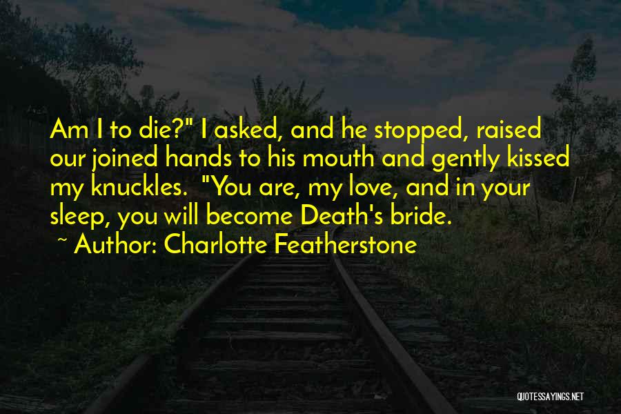 Charlotte Featherstone Quotes: Am I To Die? I Asked, And He Stopped, Raised Our Joined Hands To His Mouth And Gently Kissed My