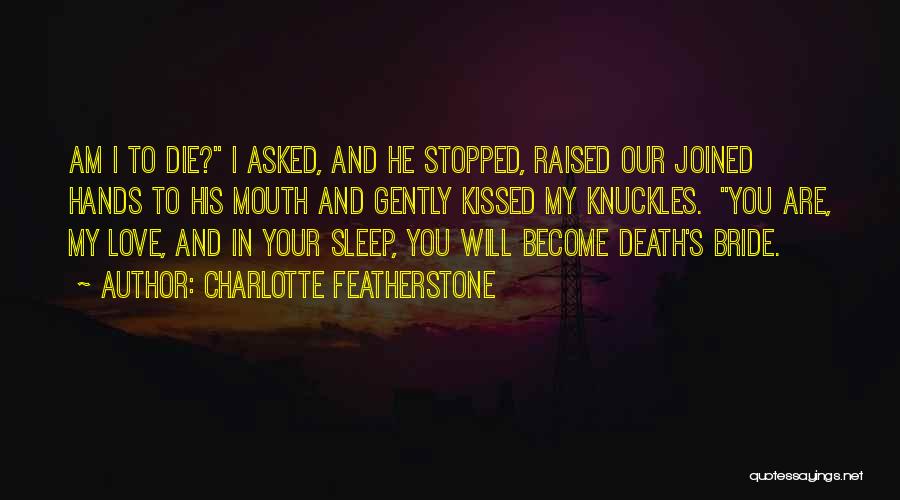 Charlotte Featherstone Quotes: Am I To Die? I Asked, And He Stopped, Raised Our Joined Hands To His Mouth And Gently Kissed My