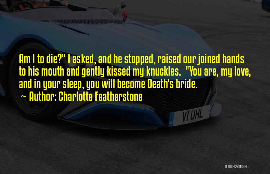 Charlotte Featherstone Quotes: Am I To Die? I Asked, And He Stopped, Raised Our Joined Hands To His Mouth And Gently Kissed My