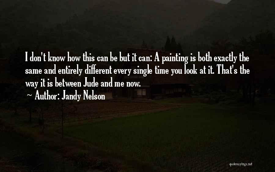 Jandy Nelson Quotes: I Don't Know How This Can Be But It Can: A Painting Is Both Exactly The Same And Entirely Different