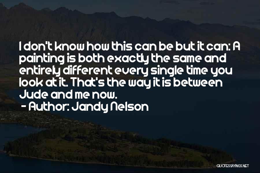 Jandy Nelson Quotes: I Don't Know How This Can Be But It Can: A Painting Is Both Exactly The Same And Entirely Different