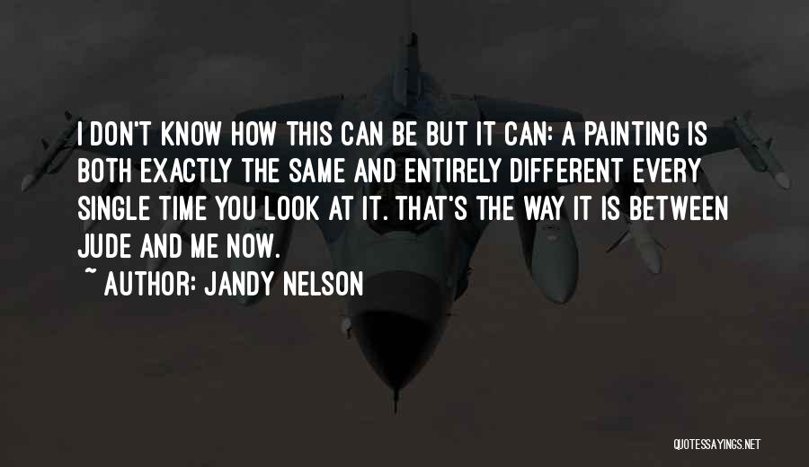 Jandy Nelson Quotes: I Don't Know How This Can Be But It Can: A Painting Is Both Exactly The Same And Entirely Different