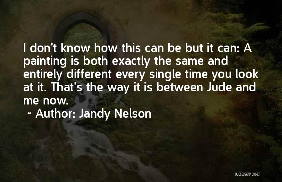 Jandy Nelson Quotes: I Don't Know How This Can Be But It Can: A Painting Is Both Exactly The Same And Entirely Different
