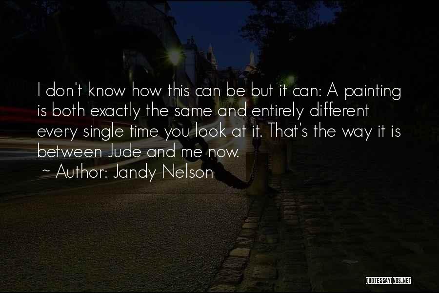 Jandy Nelson Quotes: I Don't Know How This Can Be But It Can: A Painting Is Both Exactly The Same And Entirely Different