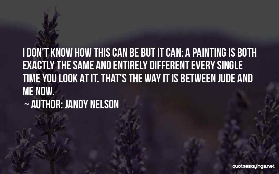 Jandy Nelson Quotes: I Don't Know How This Can Be But It Can: A Painting Is Both Exactly The Same And Entirely Different